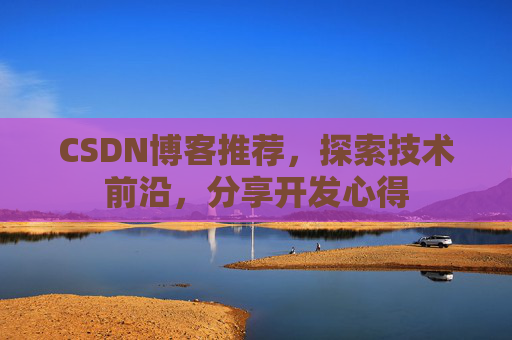 CSDN博客推荐,探索技术前沿,分享开发心得