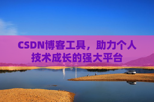 CSDN博客工具,助力个人技术成长的强大平台